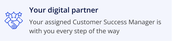 Your digital partner, your assigned customer success manager is with you every step of the way.