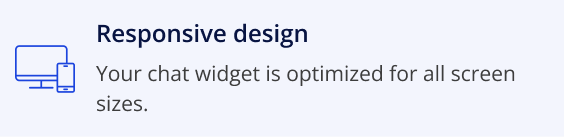 Responsive design, your chat widget is optimized for all screen sizes.